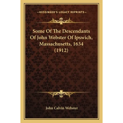Some Of The Descendants Of John Webster Of Ipswich, Massachusetts, 1634 (1912) - Paperback