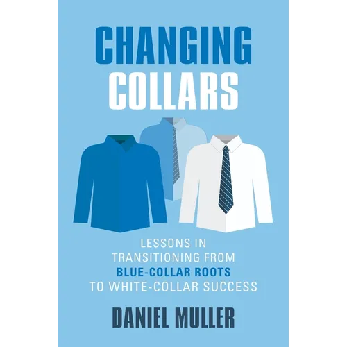 Changing Collars: Lessons in Transitioning from Blue-Collar Roots to White-Collar Success - Paperback