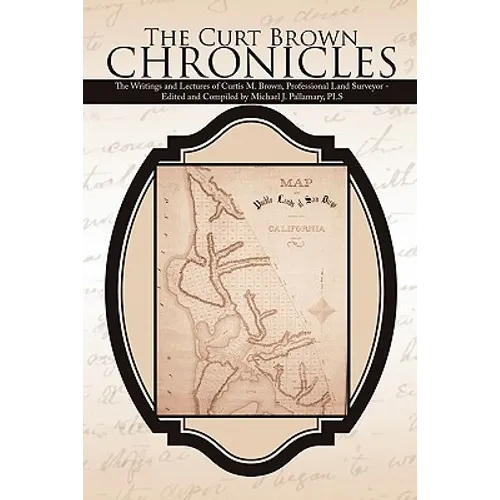 The Curt Brown Chronicles: The Writings and Lectures of Curtis M. Brown, Professional Land Surveyor - Edited and Compiled by Michael J. Pallamary, PLS - Hardcover