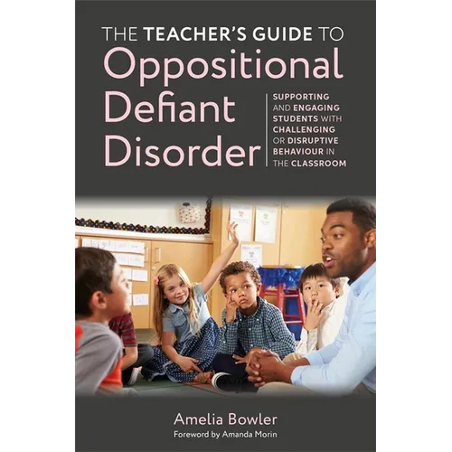 The Teacher's Guide to Oppositional Defiant Disorder: Supporting and Engaging Students with Challenging or Disruptive Behaviour in the Classroom - Paperback