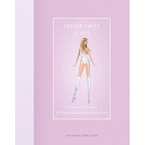Taylor Swift Is Life: A Superfan's Guide to All Things We Love about Taylor Swift - Hardcover