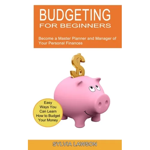 Budgeting for Beginners: Become a Master Planner and Manager of Your Personal Finances (Easy Ways You Can Learn How to Budget Your Money) - Paperback