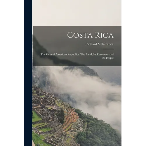 Costa Rica: the Gem of American Republics. The Land, Its Resources and Its People - Paperback