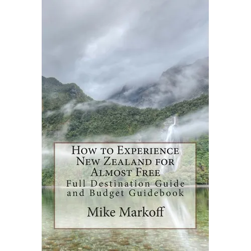 How to Experience New Zealand for Almost Free: Full Destination Guide and Budget Guidebook - Paperback