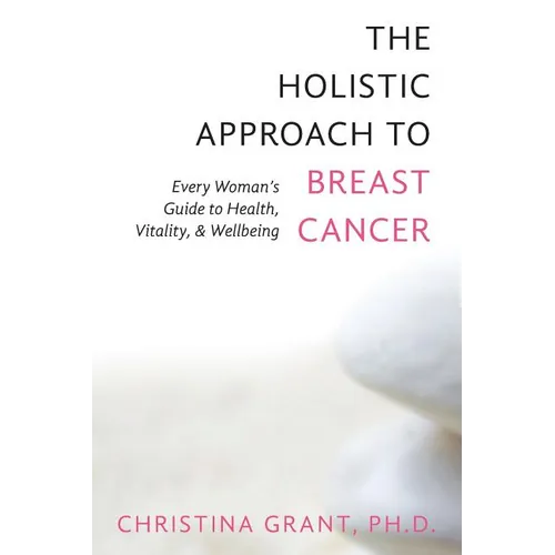 The Holistic Approach to Breast Cancer: Every Woman's Guide to Health, Vitality, & Wellbeing - Paperback
