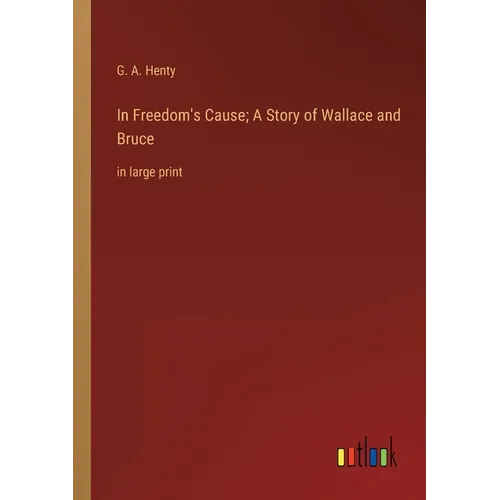 In Freedom's Cause; A Story of Wallace and Bruce: in large print - Paperback