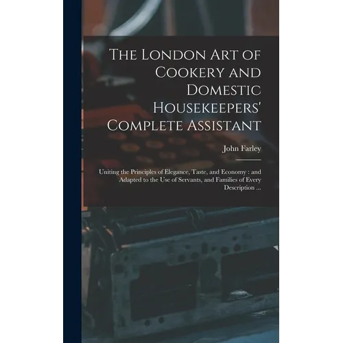 The London art of Cookery and Domestic Housekeepers' Complete Assistant: Uniting the Principles of Elegance, Taste, and Economy: and Adapted to the us - Hardcover