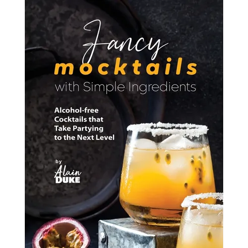 Fancy Mocktails with Simple Ingredients: Alcohol-free Cocktails that Take Partying to the Next Level - Paperback