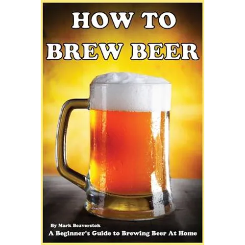 How To Brew Beer: A Beginner's Guide to Brewing Beer At Home - Paperback