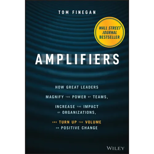 Amplifiers: How Great Leaders Magnify the Power of Teams, Increase the Impact of Organizations, and Turn Up the Volume on Positive Change - Hardcover
