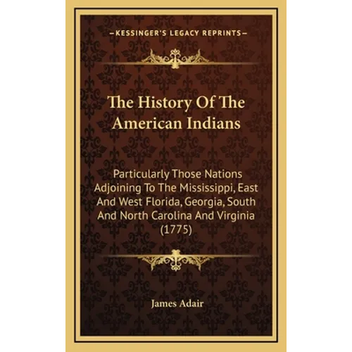 The History Of The American Indians: Particularly Those Nations Adjoining To The Mississippi, East And West Florida, Georgia, South And North Carolina - Hardcover
