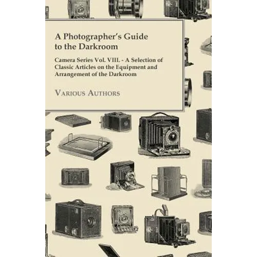 A Photographer's Guide to the Darkroom - Camera Series Vol. VIII. - A Selection of Classic Articles on the Equipment and Arrangement of the Darkroom - Paperback