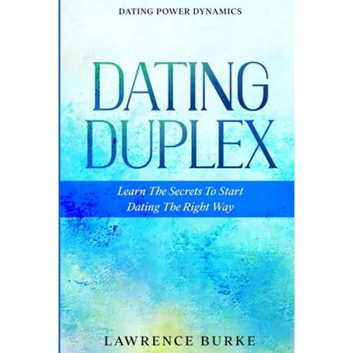Dating Power Dynamics: The Dating Duplex - Learn The Secrets To Start Dating The Right Way - Paperback