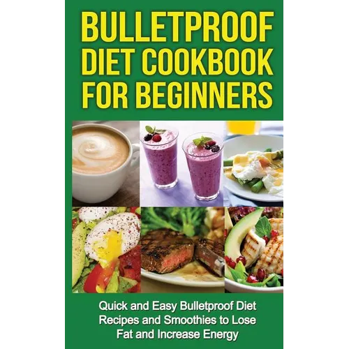Bulletproof Diet Cookbook For Beginners: Quick and Easy Recipes and Smoothies to Lose Fat and Increase Energy - Paperback