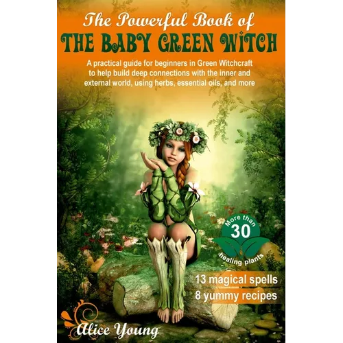 The Powerful Book of the Baby Green Witch: A Practical Guide for Beginners in Green Witchcraft to Help Build Deep Connections with the Inner and Exter - Paperback