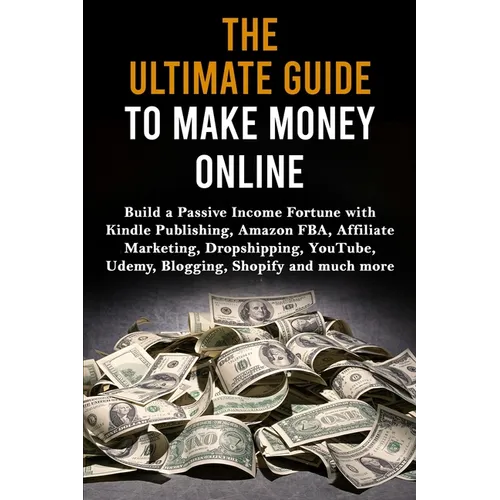 The Ultimate Guide to Make Money Online: Build a Passive Income Fortune with Kindle Publishing, Amazon FBA, Affiliate Marketing, Dropshipping, YouTube - Paperback