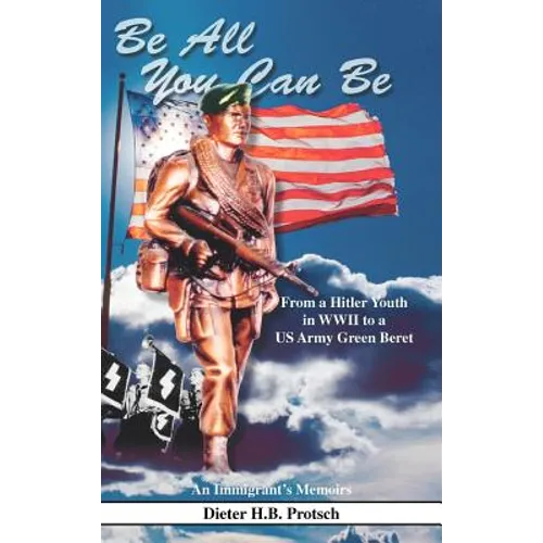 Be All You Can Be: From a Hitler Youth in WWII to a US Army Green Beret - Hardcover