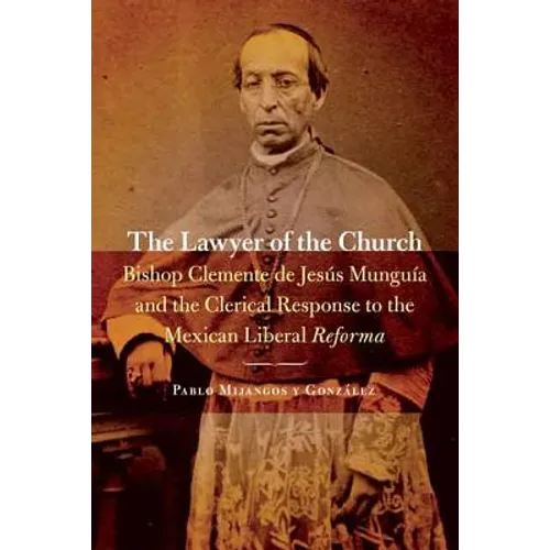 The Lawyer of the Church: Bishop Clemente de Jesús Munguía and the Clerical Response to the Mexican Liberal Reforma - Paperback