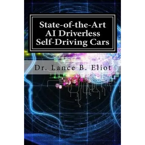 State-of-the-Art AI Driverless Self-Driving Cars: Practical Adbances in Machine Learning and AI - Paperback