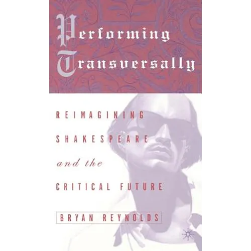 Performing Transversally: Reimagining Shakespeare and the Critical Future - Hardcover