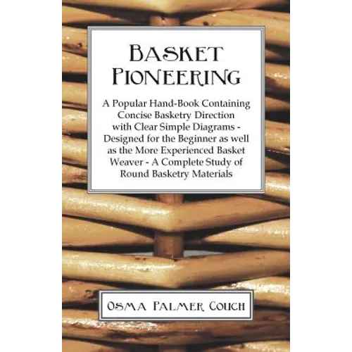 Basket Pioneering - A Popular Hand-Book Containing Concise Basketry Direction With Clear Simple Diagrams - Designed For The Beinner As Well As The Mor - Paperback