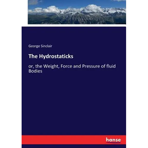 The Hydrostaticks: or, the Weight, Force and Pressure of fluid Bodies - Paperback