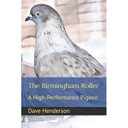 The Birmingham Roller: a High-Performance Pigeon - Paperback