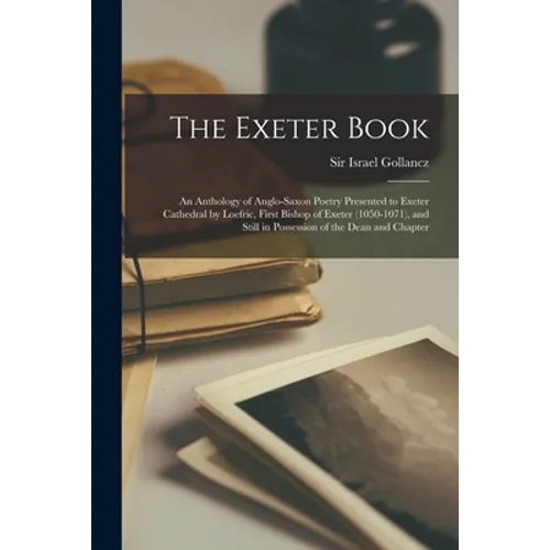 The Exeter Book: An Anthology of Anglo-Saxon Poetry Presented to Exeter Cathedral by Loefric, First Bishop of Exeter (1050-1071), and S - Paperback