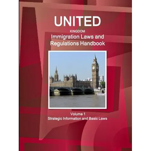 United Kingdom Immigration Laws and Regulations Handbook Volume 1 Strategic Information and Basic Laws - Paperback