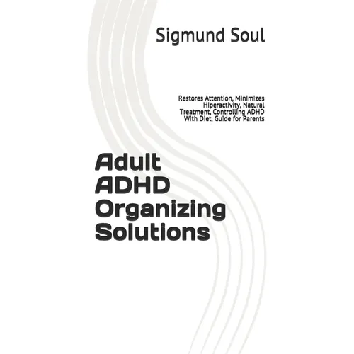 Adult ADHD Organizing Solutions: Restores Attention, Minimizes Hiperactivity, Natural Treatment, Controlling ADHD With Diet, Guide for Parents - Paperback