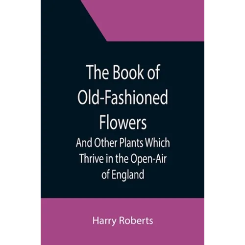 The Book of Old-Fashioned Flowers; And Other Plants Which Thrive in the Open-Air of England - Paperback
