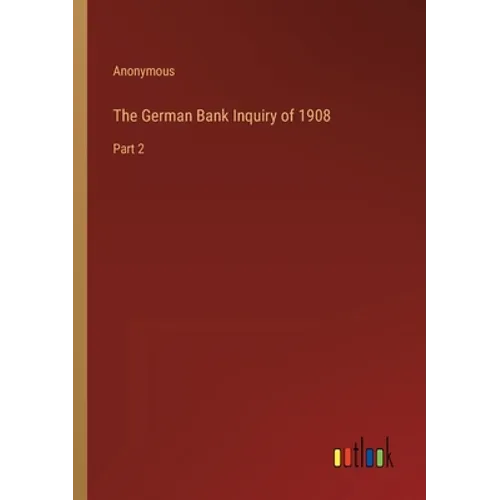 The German Bank Inquiry of 1908: Part 2 - Paperback