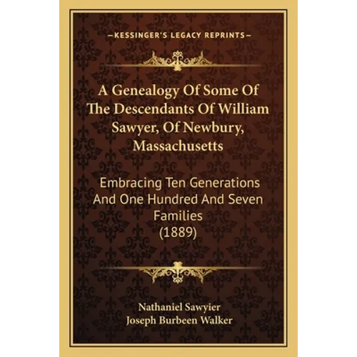 A Genealogy Of Some Of The Descendants Of William Sawyer, Of Newbury, Massachusetts: Embracing Ten Generations And One Hundred And Seven Families (188 - Paperback