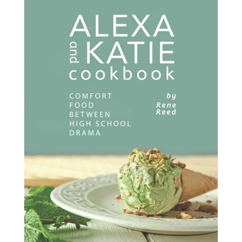 Alexa and Katie Cookbook: Comfort Food Between High School Drama - Paperback