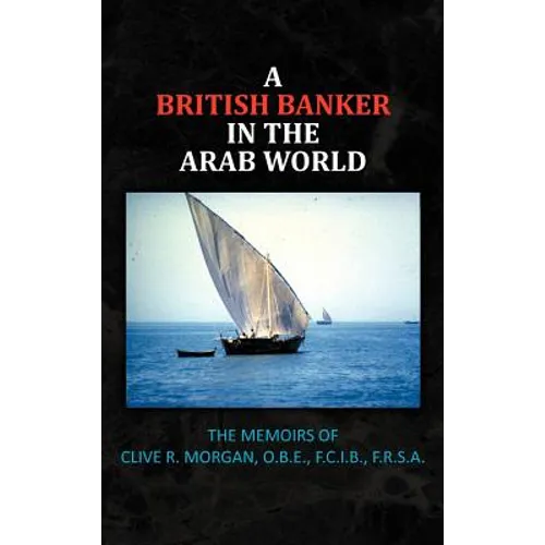 A British Banker in the Arab World: The Memoirs of Clive R. Morgan, O.B.E., F.C.I.B., F.R.S.A. - Hardcover