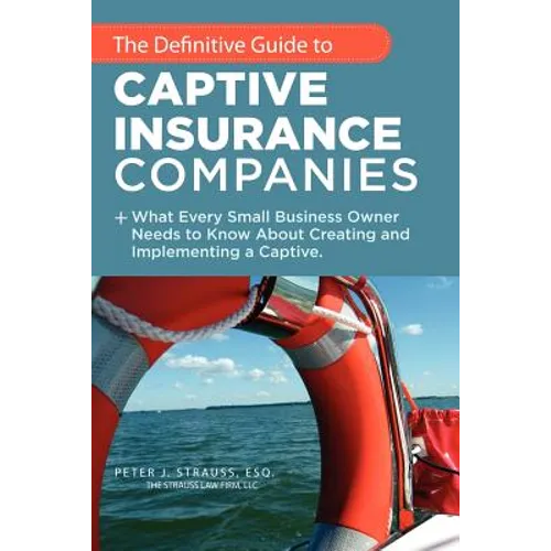 The Definitive Guide to Captive Insurance Companies: What Every Small Business Owner Needs to Know About Creating and Implementing a Captive - Paperback