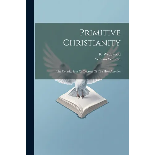 Primitive Christianity: The Constitutions Or Decrees Of The Holy Apostles - Paperback
