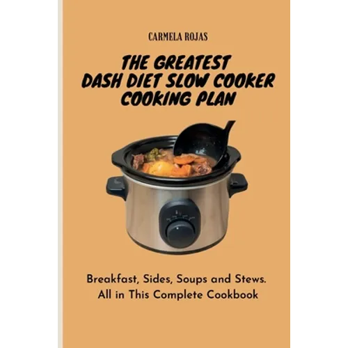 The Greatest Dash Diet Slow Cooker Cooking Plan: Breakfast, Sides, Soups and Stews. All in This Complete Cookbook - Paperback