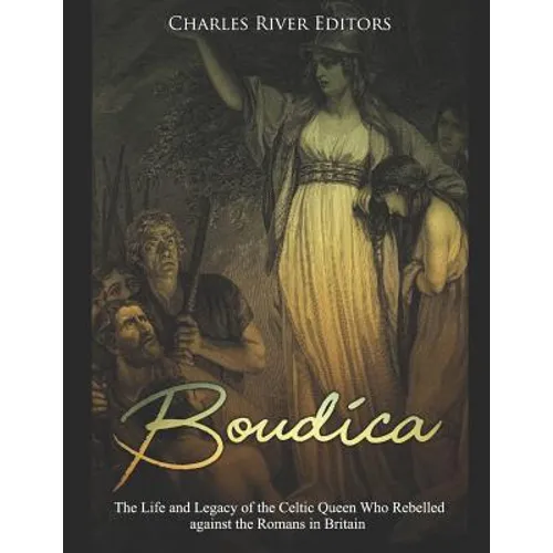 Boudica: The Life and Legacy of the Celtic Queen Who Rebelled against the Romans in Britain - Paperback