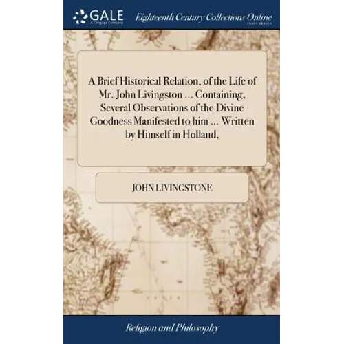 A Brief Historical Relation, of the Life of Mr. John Livingston ... Containing, Several Observations of the Divine Goodness Manifested to him ... Writ - Hardcover