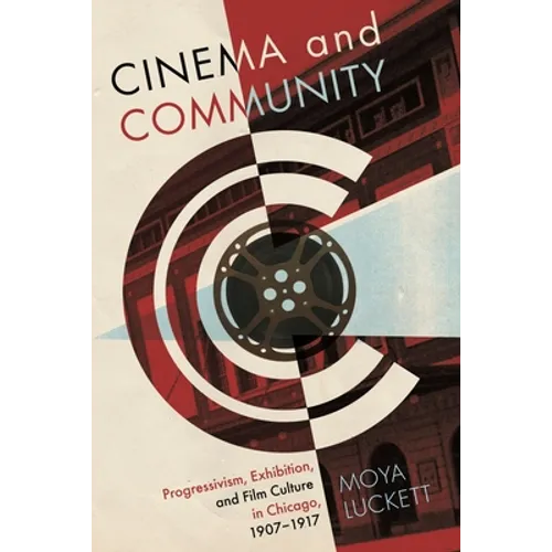 Cinema and Community: Progressivism, Exhibition, and Film Culture in Chicago, 1907-1917 - Paperback