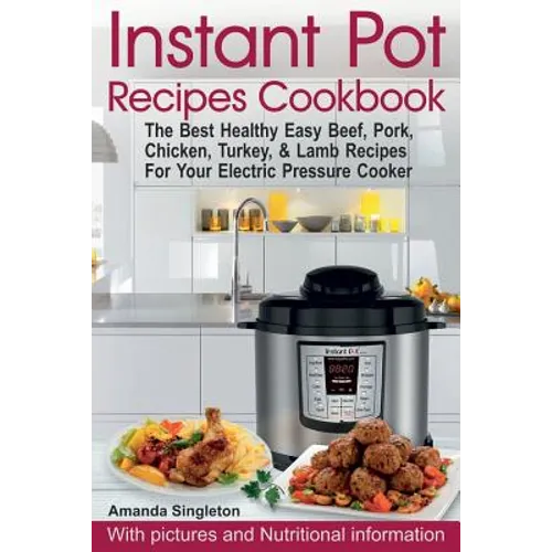 Instant Pot Recipes Cookbook: The Best Healthy Easy Beef, Pork, Chicken, Turkey, & Lamb Recipes For Your Electric Pressure Cooker - Paperback