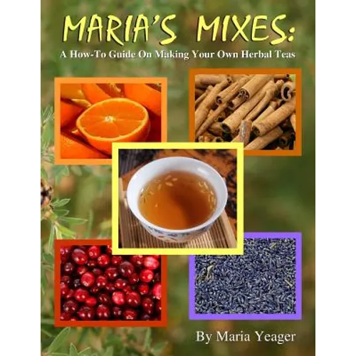 Maria's Mixes: A How-To Guide On Making Your Own Herbal Teas - Paperback