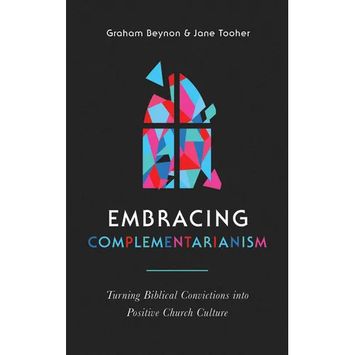 Embracing Complementarianism: Turning Biblical Convictions Into Positive Church Culture - Paperback