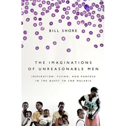 The Imaginations of Unreasonable Men: Inspiration, Vision, and Purpose in the Quest to End Malaria - Paperback