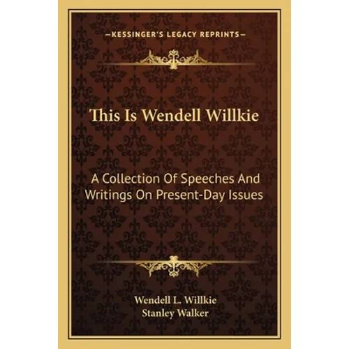 This Is Wendell Willkie: A Collection of Speeches and Writings on Present-Day Issues - Paperback
