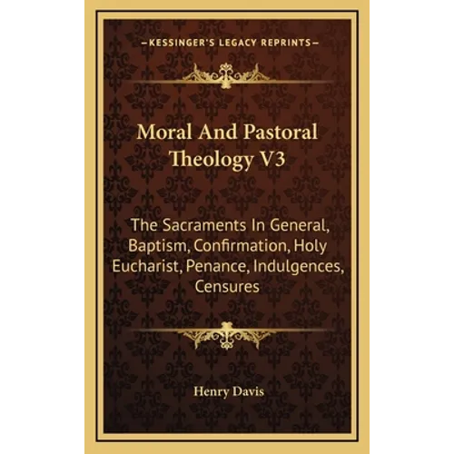 Moral and Pastoral Theology V3: The Sacraments in General, Baptism, Confirmation, Holy Eucharist, Penance, Indulgences, Censures - Hardcover