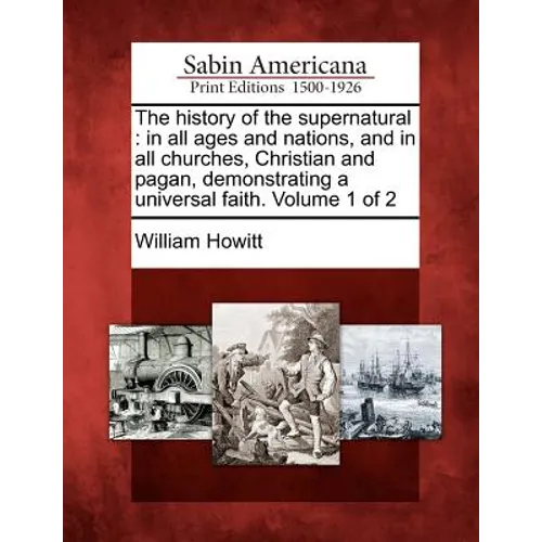 The history of the supernatural: in all ages and nations, and in all churches, Christian and pagan, demonstrating a universal faith. Volume 1 of 2 - Paperback