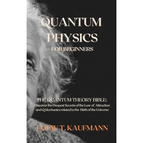 Quantum Physics for Beginners: The Quantum Theory Bible: Discover the Deepest Secrets of the Law of Attraction and Q Mechanics related to the Birth o - Hardcover