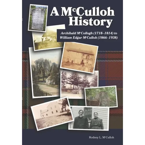 A McCulloh History: Archibald McCollogh (1718-1814) to William Edgar McCulloh (1866-1938): Including the lives of Archibald, George, John, - Hardcover